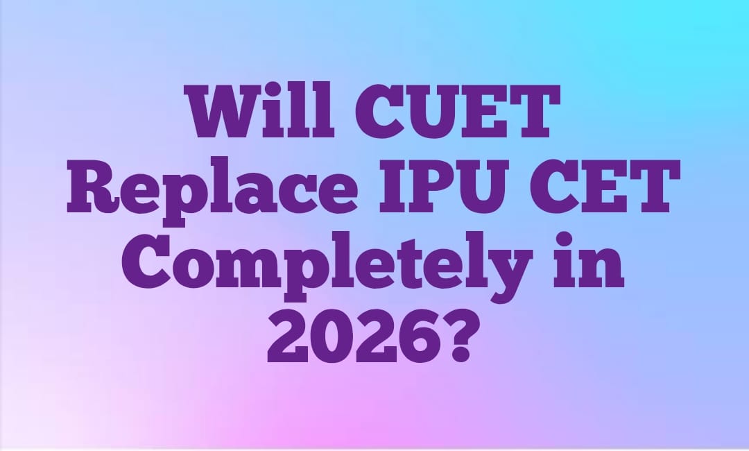 Will CUET Replace IPU CET Completely in 2026? Here�s What Students Should Know